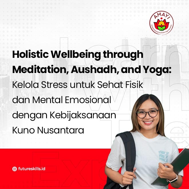 Holistic Wellbeing through Meditation, Aushadh, and Yoga: Kelola Stress untuk Sehat Fisik dan Mental Emosional dengan Kebijaksanaan Kuno Nusantara