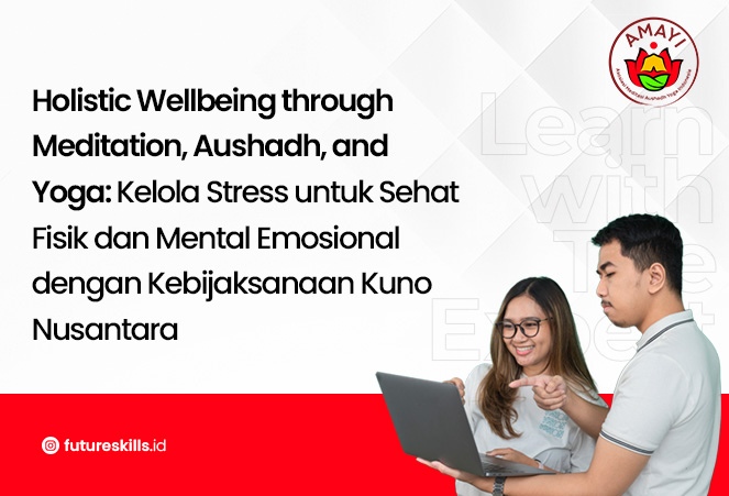 Holistic Wellbeing through Meditation, Aushadh, and Yoga: Kelola Stress untuk Sehat Fisik dan Mental Emosional dengan Kebijaksanaan Kuno Nusantara