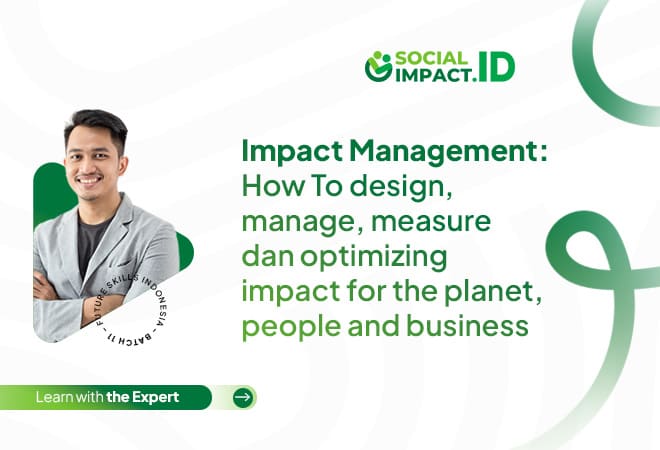 Impact Management : How To design, manage, measure dan optimizing impact for the planet, people and business